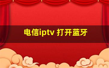 电信iptv 打开蓝牙